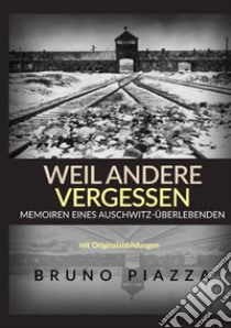 Weil andere vergessen. Memoiren eines Auschwitz-Überlebenden libro di Piazza Bruno