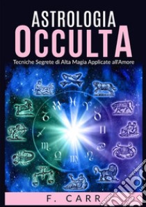 Astrologia occulta. Tecniche segrete di alta magia applicate all'amore libro di Carr F.