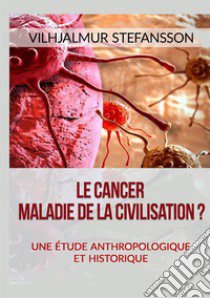 Le cancer. Maladie de la civilisation? Une étude anthropologique et historique libro di Stefánsson Vilhjálmur