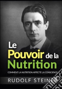 Le Pouvoir de la nutrition. Comment la nutrition affecte la conscience libro di Steiner Rudolf