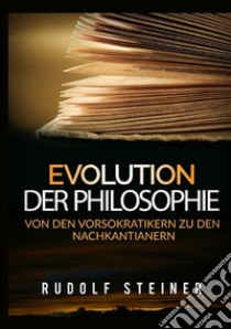 Evolution der philosophie. Von den vorsokratikern zu den nachkantianern libro di Steiner Rudolf