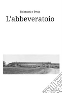 L'abbeveratoio. Storie e racconti di Quinto Bianco libro di Testa Raimondo