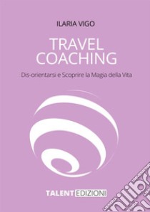 Travel coaching. Dis-orientarsi e scoprire la magia della vita libro di Vigo Ilaria