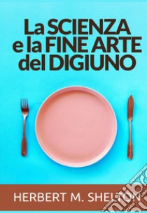 La Scienza e la fine Arte del Digiuno libro di Shelton Herbert M.