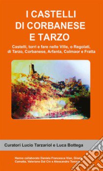 I castelli di Corbanese e Tarzo. Castello, torri e fare nelle Ville, o Regolati, di Tarzo, Corbanese, Arfanta, Colmaor e Fratta libro di Tarzariol Lucio; Bottega Luca