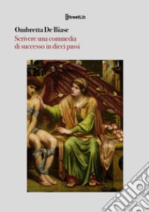 Scrivere una commedia di successo in dieci passi libro di De Biase Ombretta