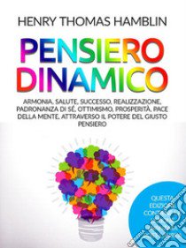 Pensiero dinamico. Armonia, salute, successo, realizzazione, padronanza di sé, ottimismo, prosperità, pace della mente, attraverso il potere del giusto pensiero libro di Hamblin Henry Thomas