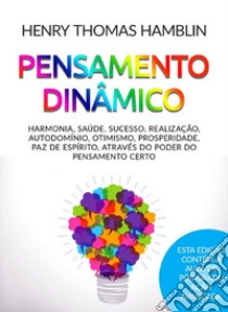 Pensamento dinâmico. Harmonia, saúde, sucesso, realização, autodomínio, otimismo, prosperidade, paz de espírito, através do poder do pensamento certo libro di Hamblin Henry Thomas