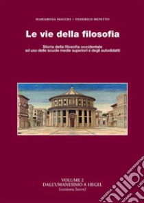 Le vie della filosofia. Storia della filosofia occidentale ad uso delle scuole medie superiori e degli autodidatti. Vol. 2: Dall'umanesimo a Hegel (versione breve) libro di Repetto Federico; Macchi Mariarosa