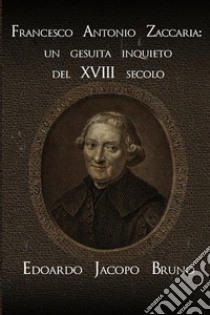 Francesco Antonio Zaccaria: un gesuita inquieto del XVIII secolo libro di Bruno Edoardo Jacopo