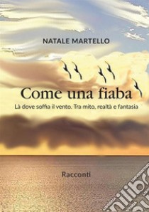 Come una fiaba. Là dove soffia il vento. Tra mito, realtà e fantasia libro di Martello Natale