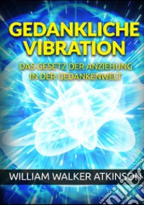 Gedankliche vibration. Das gesetz der anziehung in der gedankenwelt libro di Atkinson William Walker