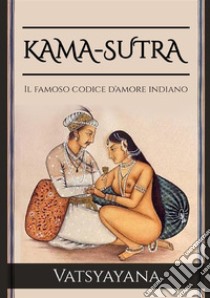 Kama-Sutra. Il famoso codice d'amore indiano libro di Vatsyayana Mallanaga