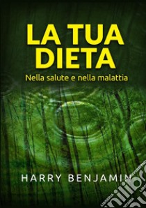 La tua dieta. Nella salute e nella malattia libro di Benjamin Harry