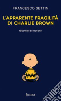 L'apparente fragilità di Charlie Brown libro di Settin Francesco