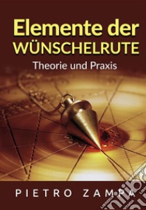 Elemente der Wünschelrute. Theorie und Praxis libro di Zampa Pietro