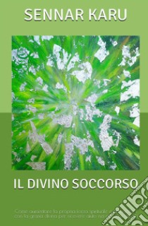 Il divino soccorso. Come aumentare la propria forza spirituale e sintonizzarsi con la grazia divina per ricevere aiuto nei momenti difficili libro di Karu Sennar