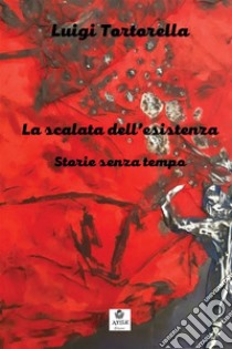 La scalata dell'esistenza. Storie senza tempo libro di Tortorella Luigi