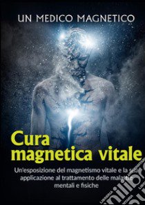 Cura magnetica vitale. Un'esposizione del magnetismo vitale e la sua applicazione al trattamento delle malattie mentali e fisiche libro di Un medico magnetico