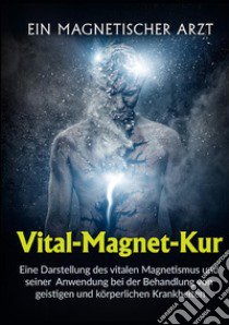 Vital-Magnet-Kur. Eine Darstellung des vitalen Magnetismus und seiner Anwendung bei der Behandlung von geistigen und körperlichen Krankheiten libro di Un medico magnetico