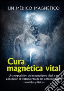 Cura magnética vital. Una exposición del magnetismo vital, y su aplicación al tratamiento de las enfermedades mentales y físicas libro di Un medico magnetico