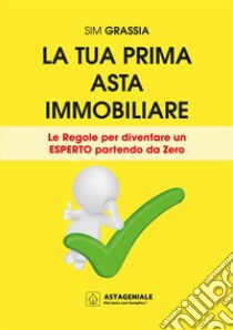 La tua prima asta immobiliare. Le regole per diventare un esperto partendo da zero libro di Sim Grassia