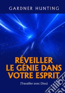 Réveiller le génie dans votre esprit. (Travailler avec Dieu) libro di Hunting Gardner