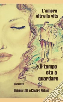 L'amore oltre la vita libro di Lelli Daniela; Natale Cesare