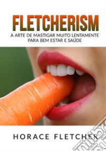 Fletcherism. A arte de mastigar muito lentamente para bem estar e saúde libro di Fletcher Horace