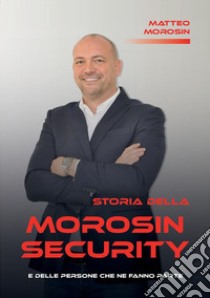 Storia della Morosin Security e delle persone che ne fanno parte libro di Morosin Matteo