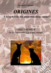 Origines. À la recherche des anciennes races canines. Vol. 1: De la préhistoire à la Gréce antique libro di Padrone Giovanni