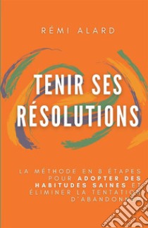 Tenir ses résolutions. La méthode en 8 étapes pour adopter des habitudes saines et éliminer la tentation d'abandonner libro di Alard Rémi