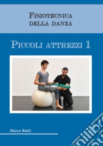 Fisiotecnica della danza. Piccoli attrezzi. Vol. 1 libro di Batti Marco