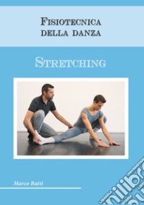 Fisiotecnica della danza. Stretching libro di Batti Marco