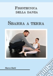 Fisiotecnica della danza. Sbarra a terra libro di Batti Marco