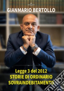 Legge 3 del 2012. Storie di ordinario sovraindebitamento libro di Bertollo Gianmario