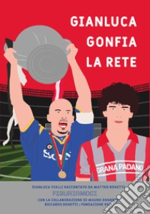 Gianluca gonfia la rete. Gianluca Vialli raccontato da Matteo Bonetti libro di Bonetti Matteo; Bonetti R. (cur.); Dognini M. (cur.); Madrigali E. (cur.)