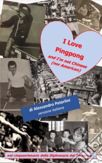 I Love Pingpong and I'm not Chinese (nor American). Nel cinquantenario della Diplomazia del Pingpong libro di Peterlini Alessandro