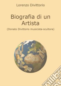 Biografia di un artista (Donato Divittorio musicista-scultore) libro di Divittorio Lorenzo