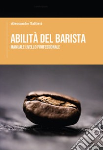 Abilità del barista. Manuale livello professionale libro di Galtieri Alessandro; Caroli C. (cur.)