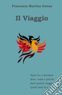 Il viaggio. Sarai tu a decidere dove, come e perché farai questo viaggio. Quale sarà la tua meta? libro di Donna Francesca Martina