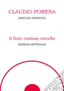 Il fiore radioso novello. Epifania dell'anima libro di Racleo Pandivo