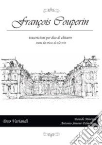 François Couperin. Trascrizioni per due chitarre tratte dai Pièces de Clavecin. Ediz. italiana e inglese libro di Palmisano Antonio Simone; Minerva Davide