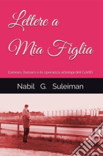 Lettere a mia figlia. L'amore, l'amaro e la speranza ai tempi del Covid libro di Suleiman Nabil G.