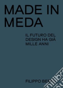 Made in Meda. Il futuro del design ha già mille anni libro di Berto Filippo