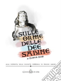 Sulle orme delle dee sabine. Alla scoperta delle divinità femminili di origini sabine libro di Guidi Orietta; Gobbi F. (cur.)