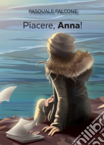 Piacere, Anna. Sceneggiatura di un film non ancora girato libro di Falcone Pasquale