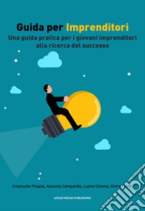 Guida per imprenditori. Una guida pratica per i giovani imprenditori alla ricerca del successo. Nuova ediz. libro di Pisapia Emanuele; Cotena Luana; Campanile Assunta