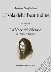 L'Isola della Beatitudine. Con commento a «La voce del silenzio» libro di Elenjimittam Anthony