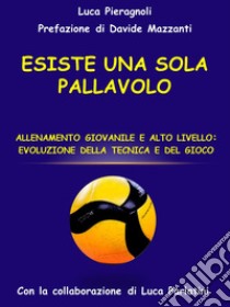 Esiste una sola pallavolo. Allenamento giovanile e alto livello: evoluzione della tecnica e del gioco libro di Pieragnoli Luca; Parlatini L. (cur.)